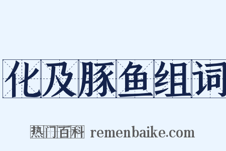 化及豚鱼组词是什么意思的图片